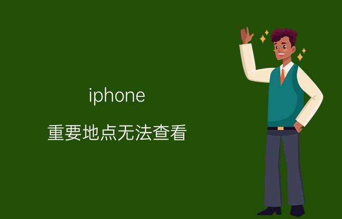 iphone 重要地点无法查看 为什么苹果手机常去地点里没有历史纪录？